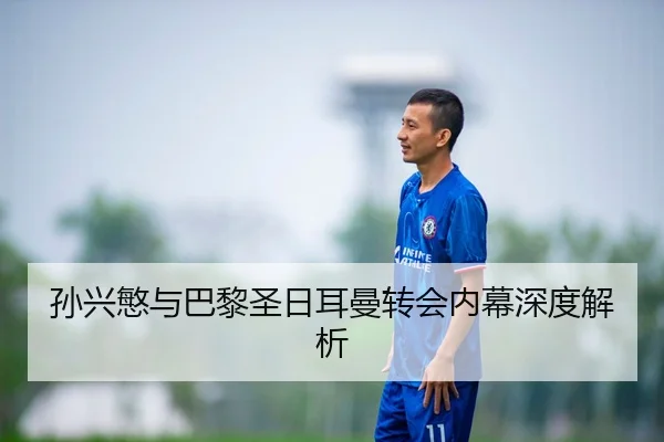 孙兴慜与巴黎圣日耳曼转会内幕深度解析
